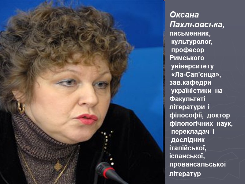 Оксана Пахльовська,  письменник,  культуролог,  професор Римського  університету  «Ла-Сап’єнца», 